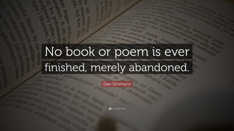 Dan Simmons Quote: “No book or poem is ever finished, merely abandoned.”