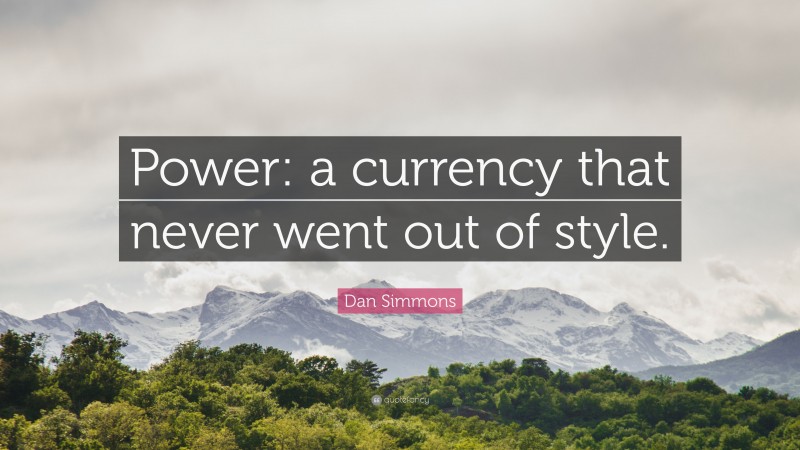 Dan Simmons Quote: “Power: a currency that never went out of style.”