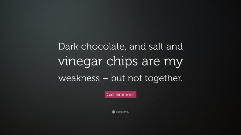 Gail Simmons Quote: “Dark chocolate, and salt and vinegar chips are my weakness – but not together.”