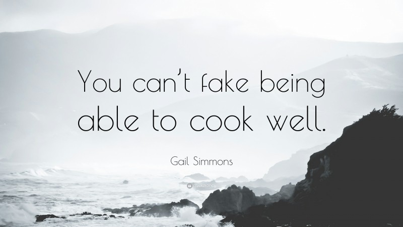 Gail Simmons Quote: “You can’t fake being able to cook well.”