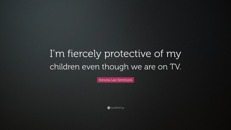 Kimora Lee Simmons Quote: “I’m fiercely protective of my children even though we are on TV.”