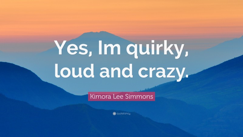 Kimora Lee Simmons Quote: “Yes, Im quirky, loud and crazy.”