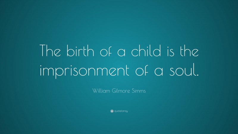 William Gilmore Simms Quote: “The birth of a child is the imprisonment of a soul.”