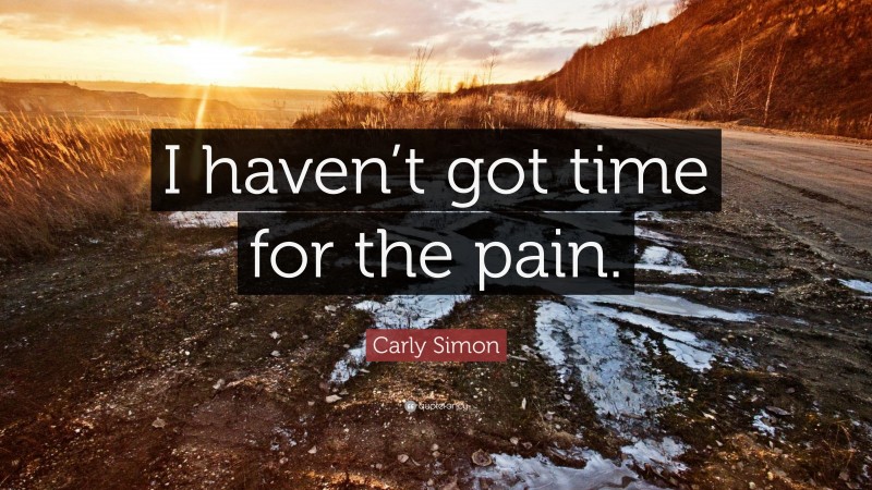 Carly Simon Quote: “I haven’t got time for the pain.”