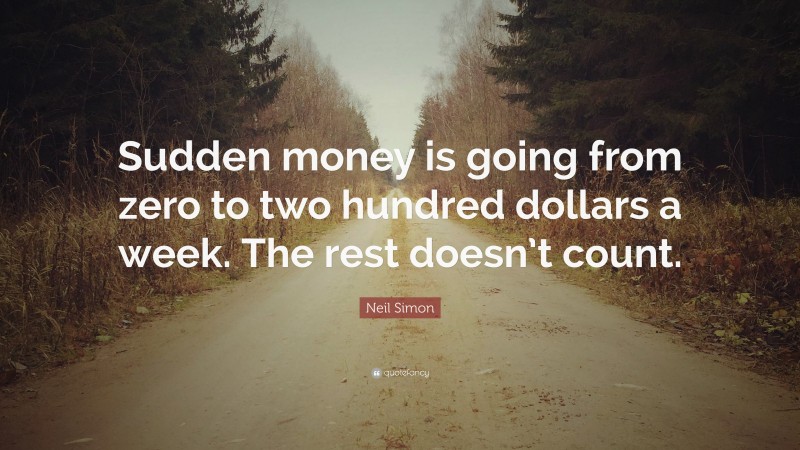 Neil Simon Quote: “Sudden money is going from zero to two hundred dollars a week. The rest doesn’t count.”