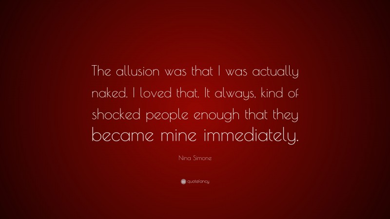 Nina Simone Quote: “The allusion was that I was actually naked. I loved that. It always, kind of shocked people enough that they became mine immediately.”