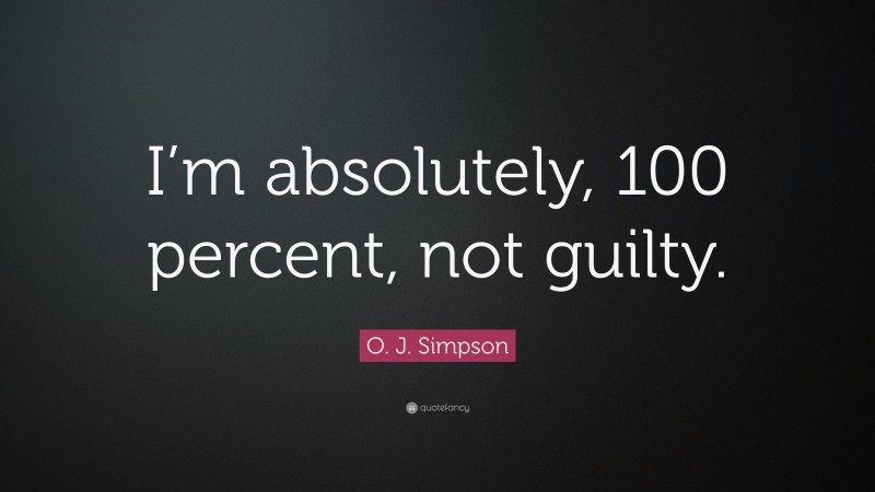 O. J. Simpson Quote: “I’m absolutely, 100 percent, not guilty.”