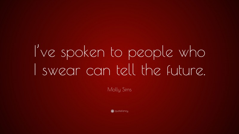 Molly Sims Quote: “I’ve spoken to people who I swear can tell the future.”
