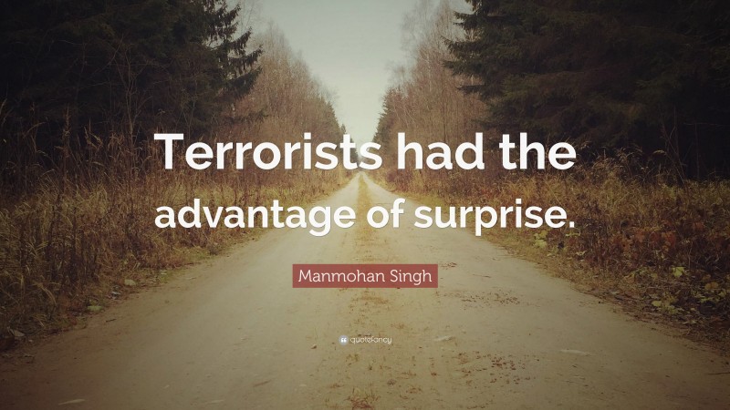 Manmohan Singh Quote: “Terrorists had the advantage of surprise.”