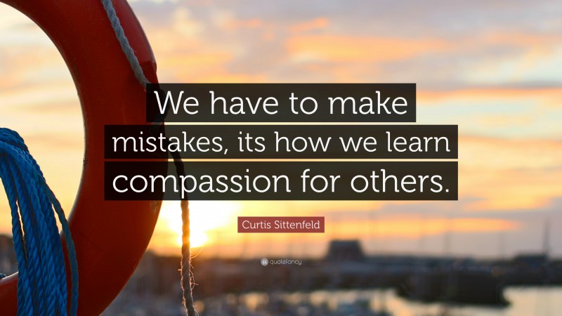 Curtis Sittenfeld Quote: “We have to make mistakes, its how we learn compassion for others.”