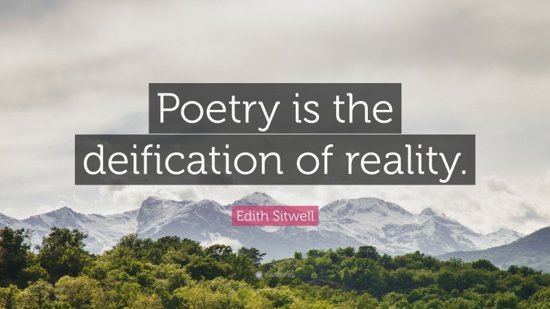 Edith Sitwell Quote: “Poetry is the deification of reality.”