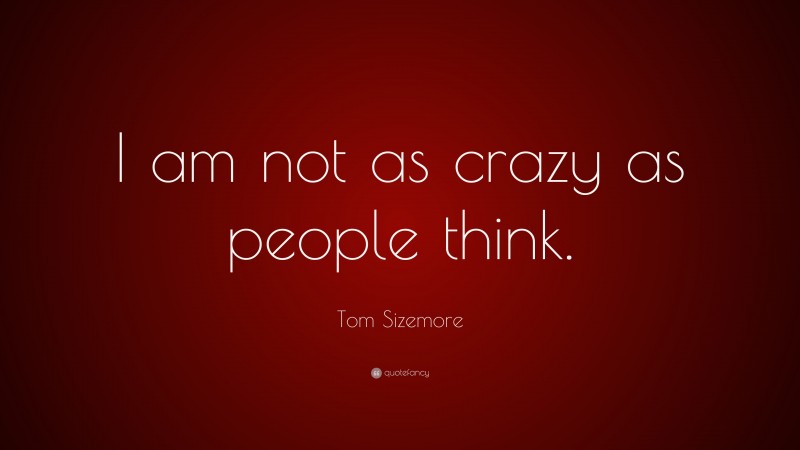 Tom Sizemore Quote: “I am not as crazy as people think.”