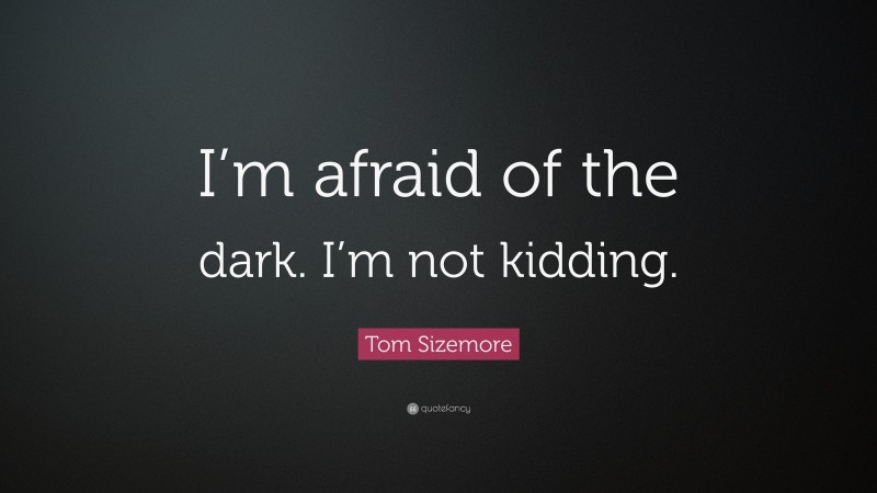 Tom Sizemore Quote: “I’m afraid of the dark. I’m not kidding.”