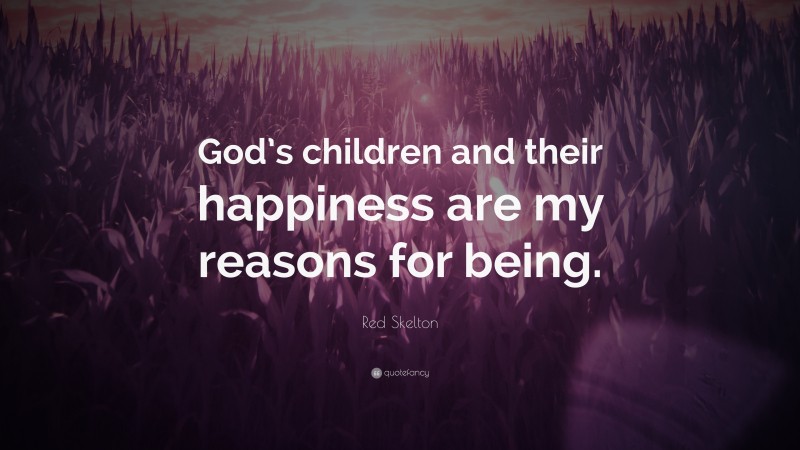 Red Skelton Quote: “God’s children and their happiness are my reasons for being.”