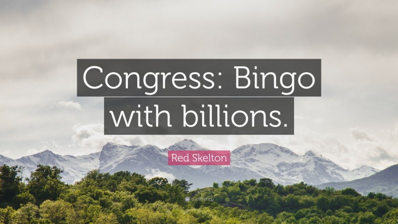 Red Skelton Quote: “Congress: Bingo with billions.”