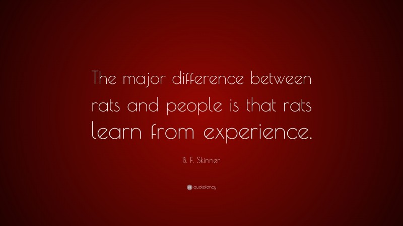 B. F. Skinner Quote: “The major difference between rats and people is that rats learn from experience.”