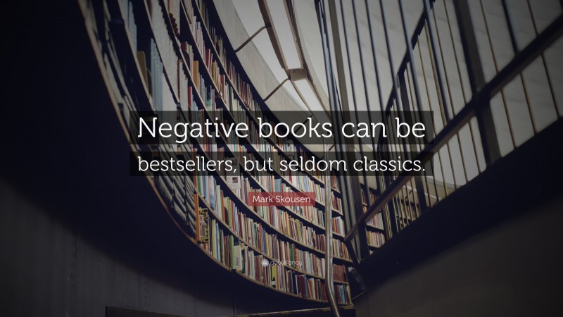 Mark Skousen Quote: “Negative books can be bestsellers, but seldom classics.”