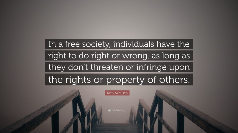 Mark Skousen Quote: “In a free society, individuals have the right to do right or wrong, as long as they don’t threaten or infringe upon the rights or property of others.”