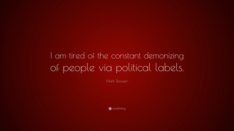 Mark Skousen Quote: “I am tired of the constant demonizing of people via political labels.”