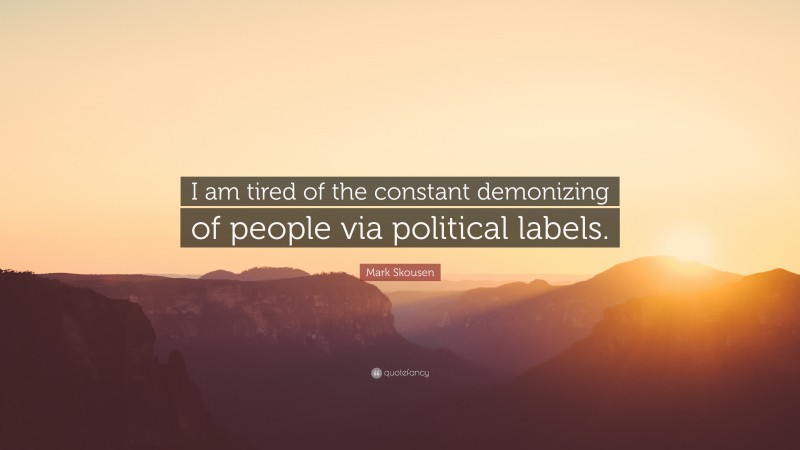 Mark Skousen Quote: “I am tired of the constant demonizing of people via political labels.”