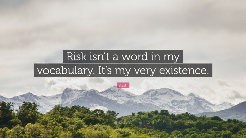 Slash Quote: “Risk isn’t a word in my vocabulary. It’s my very existence.”