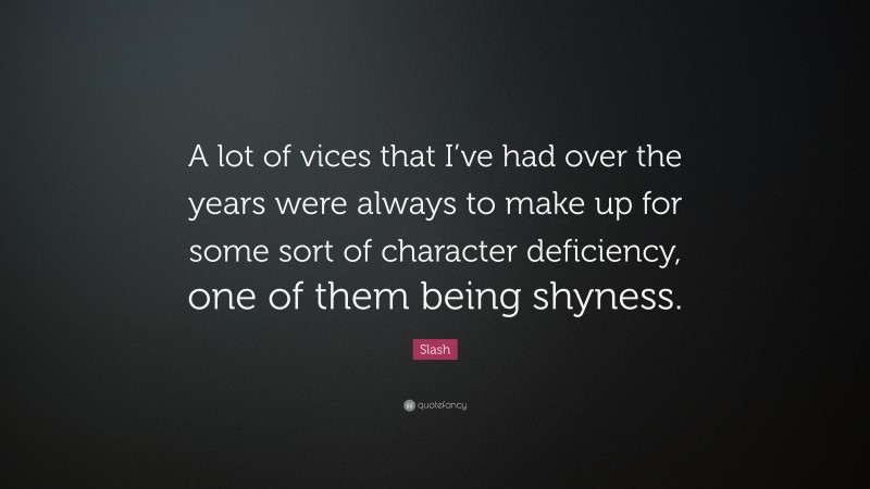 Slash Quote: “A lot of vices that I’ve had over the years were always to make up for some sort of character deficiency, one of them being shyness.”