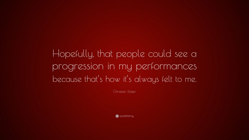 Christian Slater Quote: “Hopefully, that people could see a progression in my performances because that’s how it’s always felt to me.”