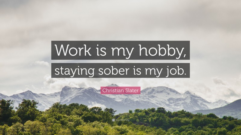 Christian Slater Quote: “Work is my hobby, staying sober is my job.”