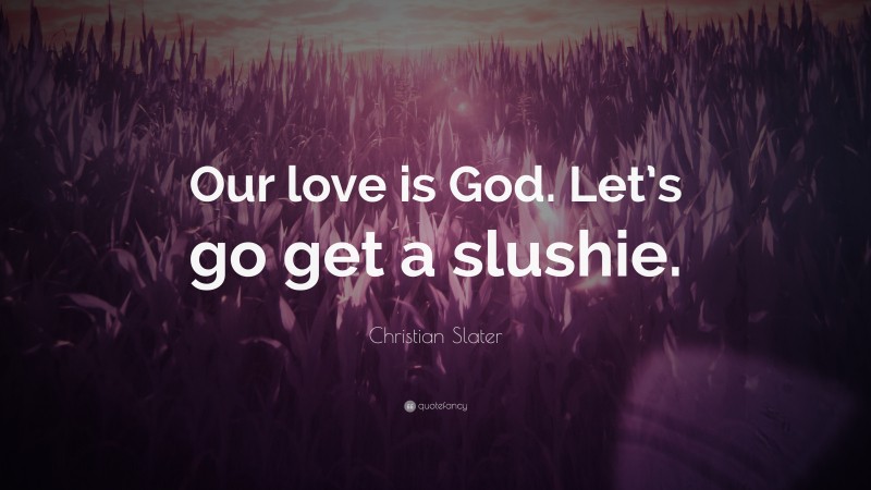 Christian Slater Quote: “Our love is God. Let’s go get a slushie.”