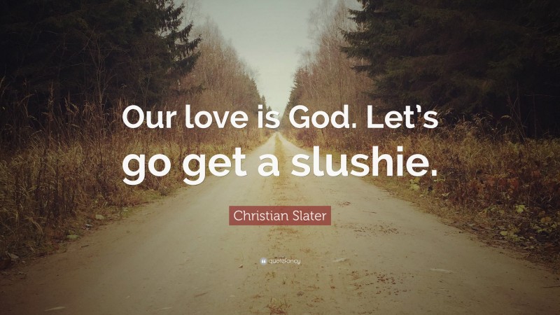 Christian Slater Quote: “Our love is God. Let’s go get a slushie.”