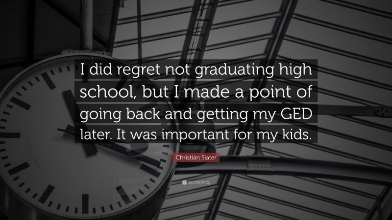 Christian Slater Quote: “I did regret not graduating high school, but I made a point of going back and getting my GED later. It was important for my kids.”