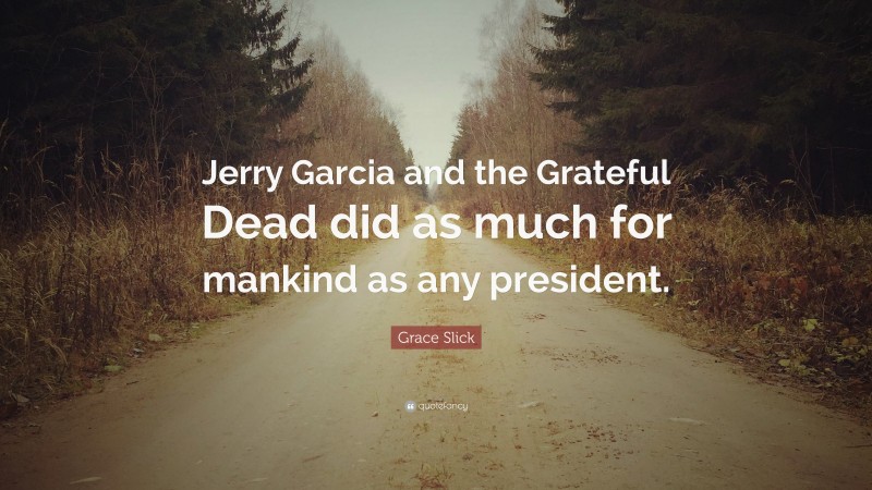 Grace Slick Quote: “Jerry Garcia and the Grateful Dead did as much for mankind as any president.”