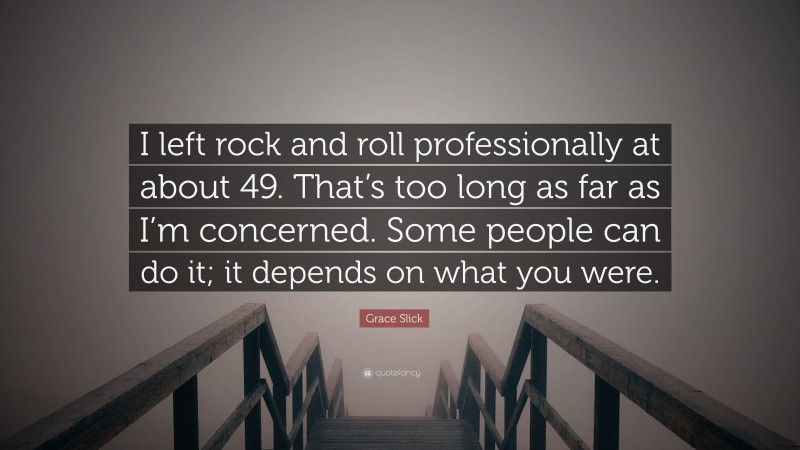 Grace Slick Quote: “I left rock and roll professionally at about 49. That’s too long as far as I’m concerned. Some people can do it; it depends on what you were.”