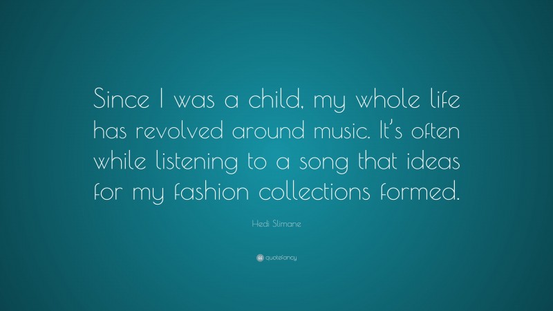Hedi Slimane Quote: “Since I was a child, my whole life has revolved around music. It’s often while listening to a song that ideas for my fashion collections formed.”