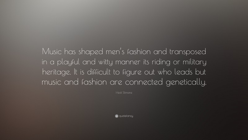 Hedi Slimane Quote: “Music has shaped men’s fashion and transposed in a playful and witty manner its riding or military heritage. It is difficult to figure out who leads but music and fashion are connected genetically.”