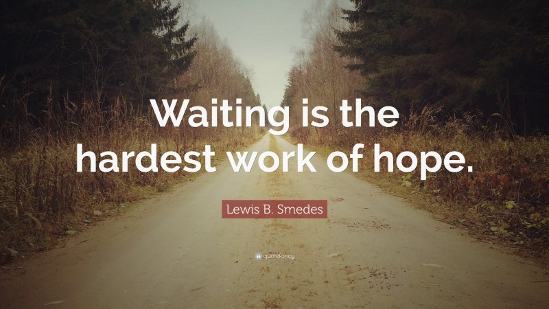 Lewis B. Smedes Quote: “Waiting is the hardest work of hope.”