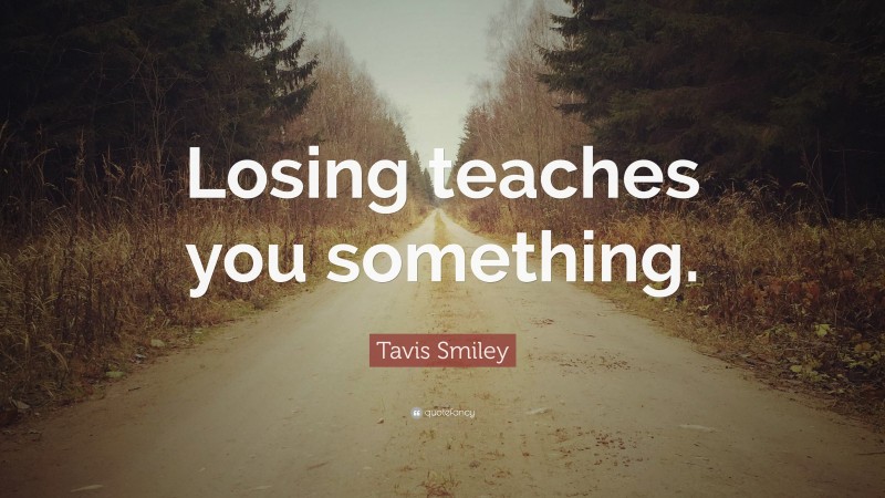 Tavis Smiley Quote: “Losing teaches you something.”