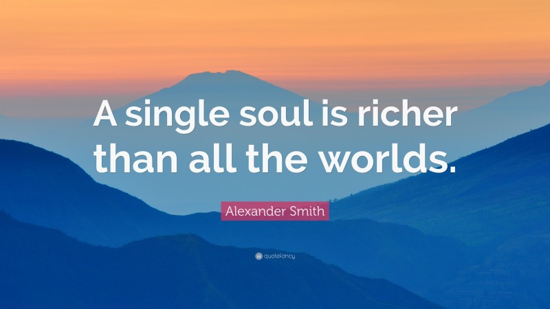 Alexander Smith Quote: “A single soul is richer than all the worlds.”