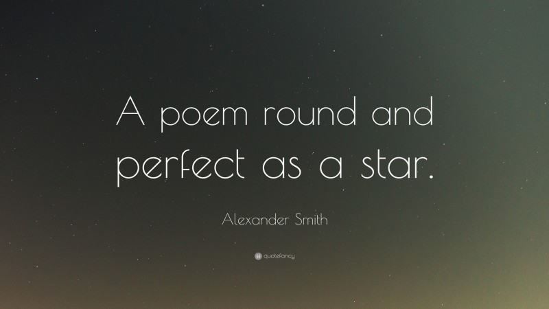 Alexander Smith Quote: “A poem round and perfect as a star.”