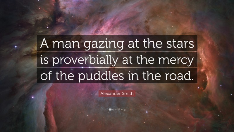 Alexander Smith Quote: “A man gazing at the stars is proverbially at the mercy of the puddles in the road.”
