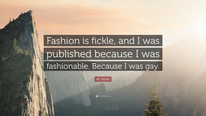 Ali Smith Quote: “Fashion is fickle, and I was published because I was fashionable. Because I was gay.”