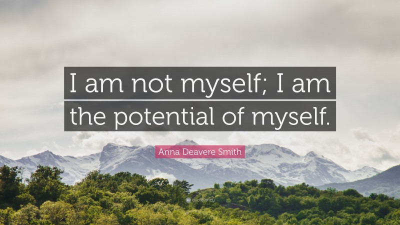 Anna Deavere Smith Quote: “I am not myself; I am the potential of myself.”