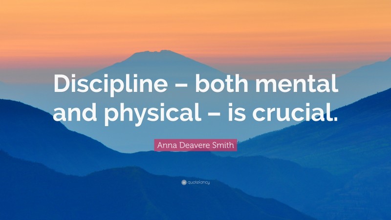 Anna Deavere Smith Quote: “Discipline – both mental and physical – is crucial.”