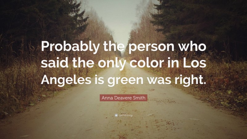 Anna Deavere Smith Quote: “Probably the person who said the only color in Los Angeles is green was right.”