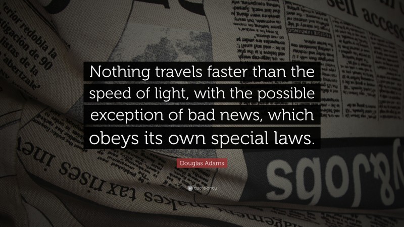 Douglas Adams Quote: “Nothing travels faster than the speed of light, with the possible exception of bad news, which obeys its own special laws.”