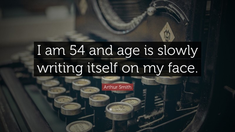 Arthur Smith Quote: “I am 54 and age is slowly writing itself on my face.”