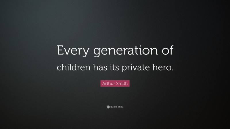 Arthur Smith Quote: “Every generation of children has its private hero.”