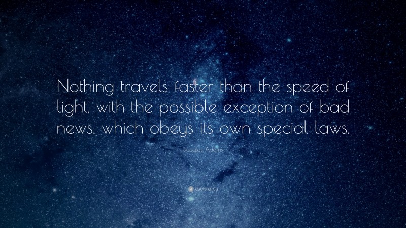 Douglas Adams Quote: “Nothing travels faster than the speed of light, with the possible exception of bad news, which obeys its own special laws.”