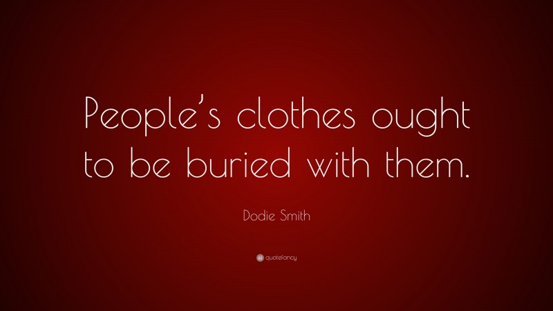 Dodie Smith Quote: “People’s clothes ought to be buried with them.”