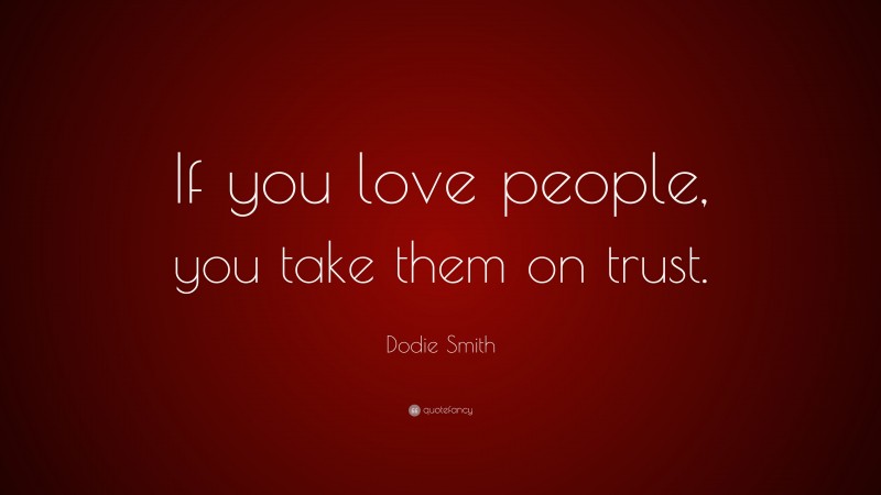 Dodie Smith Quote: “If you love people, you take them on trust.”